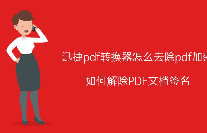 迅捷pdf转换器怎么去除pdf加密 如何解除PDF文档签名？